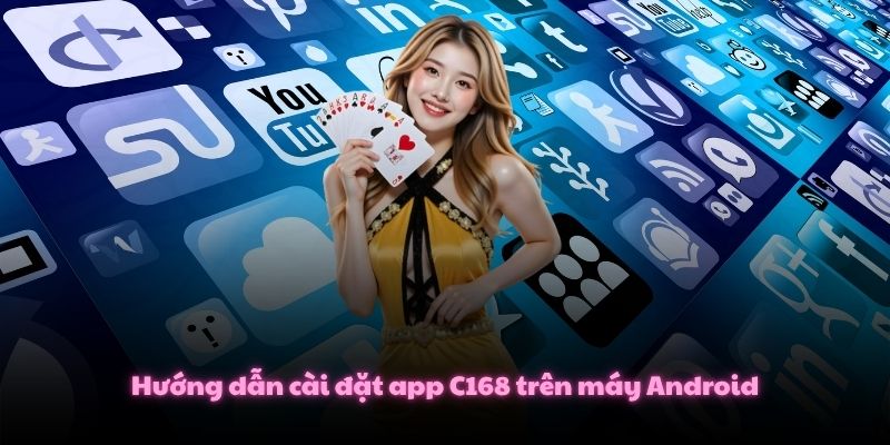 Tải App C168 Và Giải Trí Siêu Tốc Trên Di Động Android/iOS 2 Hướng dẫn cài đặt app C168 trên máy Android