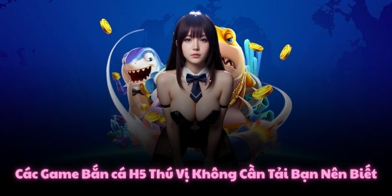 Các Game Bắn cá H5 Thú Vị Không Cần Tải Bạn Nên Biết 1 Các Game Bắn cá H5 Thú Vị Không Cần Tải Bạn Nên Biết