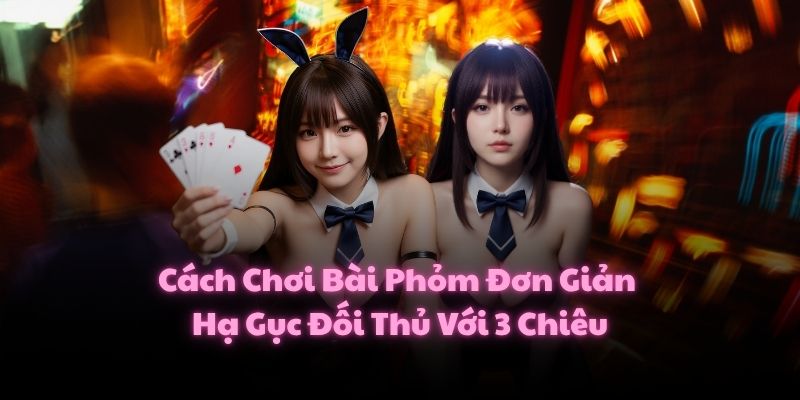 Cách Chơi Bài Phỏm Đơn Giản, Hạ Gục Đối Thủ Với 3 Chiêu 1 Cách Chơi Bài Phỏm Đơn Giản, Hạ Gục Đối Thủ Với 3 Chiêu