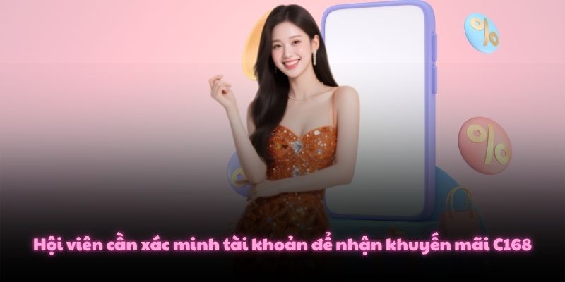 Khuyến Mãi C168 - Ưu Đãi Tưng Bừng, Nhận Quà Cực Khủng 1 Hội viên cần xác minh tài khoản để nhận khuyến mãi C168